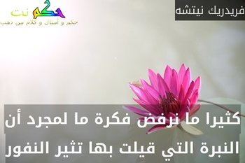 كثيرا ما نرفض فكرة ما لمجرد أن النبرة التي قيلت بها تثير النفور-فريدريك نيتشه