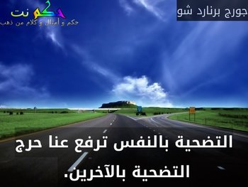 التضحية بالنفس ترفع عنا حرج التضحية بالآخرين. -جورج برنارد شو