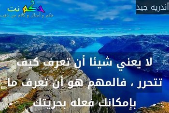 لا يعني شيئا أن تعرف كيف تتحرر ، فالمهم هو أن تعرف ما بإمكانك فعله بحريتك-أندريه جيد