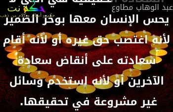 السعادة الحقيقية هي التي لا يحس الإنسان معها بوخز الضمير لأنه اغتصب حق غيره أو لأنه أقام سعادته على أنقاض سعادة الآخرين أو لأنه استخدم وسائل غير مشروعة في تحقيقها. -عبد الوهاب مطاوع