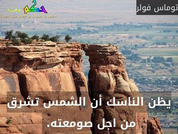 يظن الناسك أن الشمس تشرق من اجل صومعته. -توماس فولر