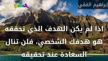 اذا لم يكن الهدف الذي تحققه هو هدفك الشخصي، فلن تنال السعادة عند تحقيقه-إبراهيم الفقي