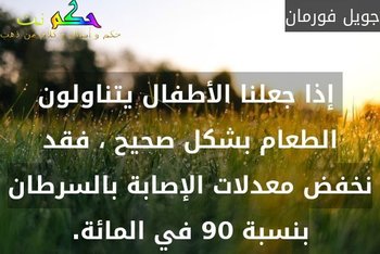  إذا جعلنا الأطفال يتناولون الطعام بشكل صحيح ، فقد نخفض معدلات الإصابة بالسرطان بنسبة 90 في المائة.-جويل فورمان