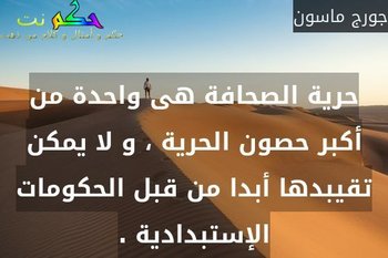حرية الصحافة هى واحدة من أكبر حصون الحرية ، و لا يمكن تقيبدها أبدا من قبل الحكومات الإستبدادية .-جورج ماسون