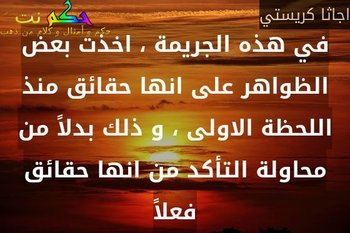 في هذه الجريمة ، اخذت بعض الظواهر على انها حقائق منذ اللحظة الاولى ، و ذلك بدلاً من محاولة التأكد من انها حقائق فعلاً-اجاثا كريستي
