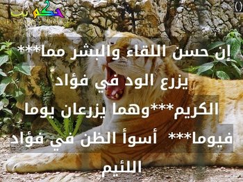 إن حسن اللقاء والبشر مما***  يزرع الود في فؤاد الكريم***وهما يزرعان يوما فيوما***  أسوأ الظن في فؤاد اللئيم-()