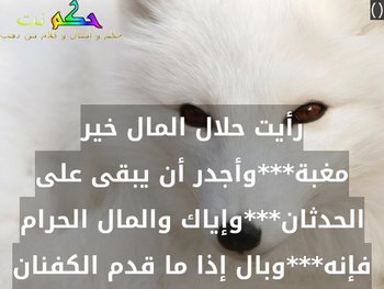 رأيت حلال المال خير مغبة***وأجدر أن يبقى على الحدثان***وإياك والمال الحرام فإنه***وبال إذا ما قدم الكفنان-()