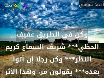 وكن في الطريق عفيف الحظي*** شريف السماع كريم النظر*** وكن رجلا إن أتوا بعده*** يقولون مر، وهذا الأثر-أحمد شوقي