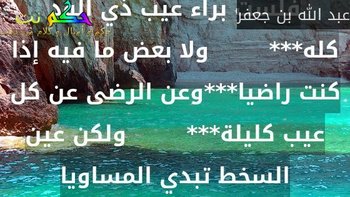 فلست براء عيب ذي الود كله***        ولا بعض ما فيه إذا كنت راضيا***وعن الرضى عن كل عيب كليلة***        ولكن عين السخط تبدي المساويا-عبد الله بن جعفر