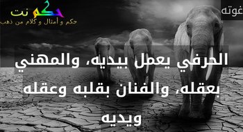 الحرفي يعمل بيديه، والمهني بعقله، والفنان بقلبه وعقله ويديه-غوته