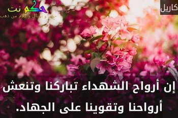 إن أرواح الشهداء تباركنا وتنعش أرواحنا وتقوينا على الجهاد.-كاريل