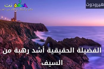 الفضيلة الحقيقية أشد رهبة من السيف-هيرودوت