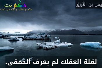 لقلة العقلاء لم يعرف الحمقى.-يمن بن الأزرق